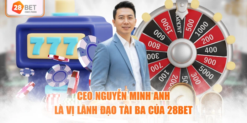 CEO Nguyễn Minh Anh là vị lãnh đạo tài ba của 28BET