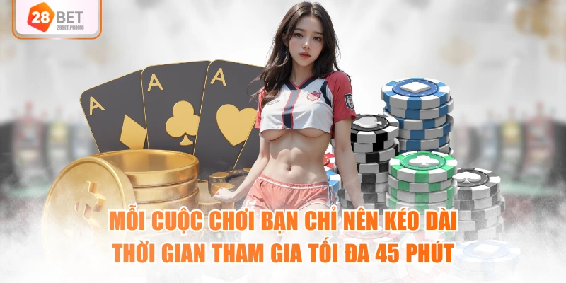Mỗi cuộc chơi bạn chỉ nên kéo dài thời gian tham gia tối đa 45 phút